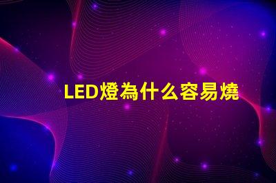 LED燈為什么容易燒燈珠 led燈為什么容易壞